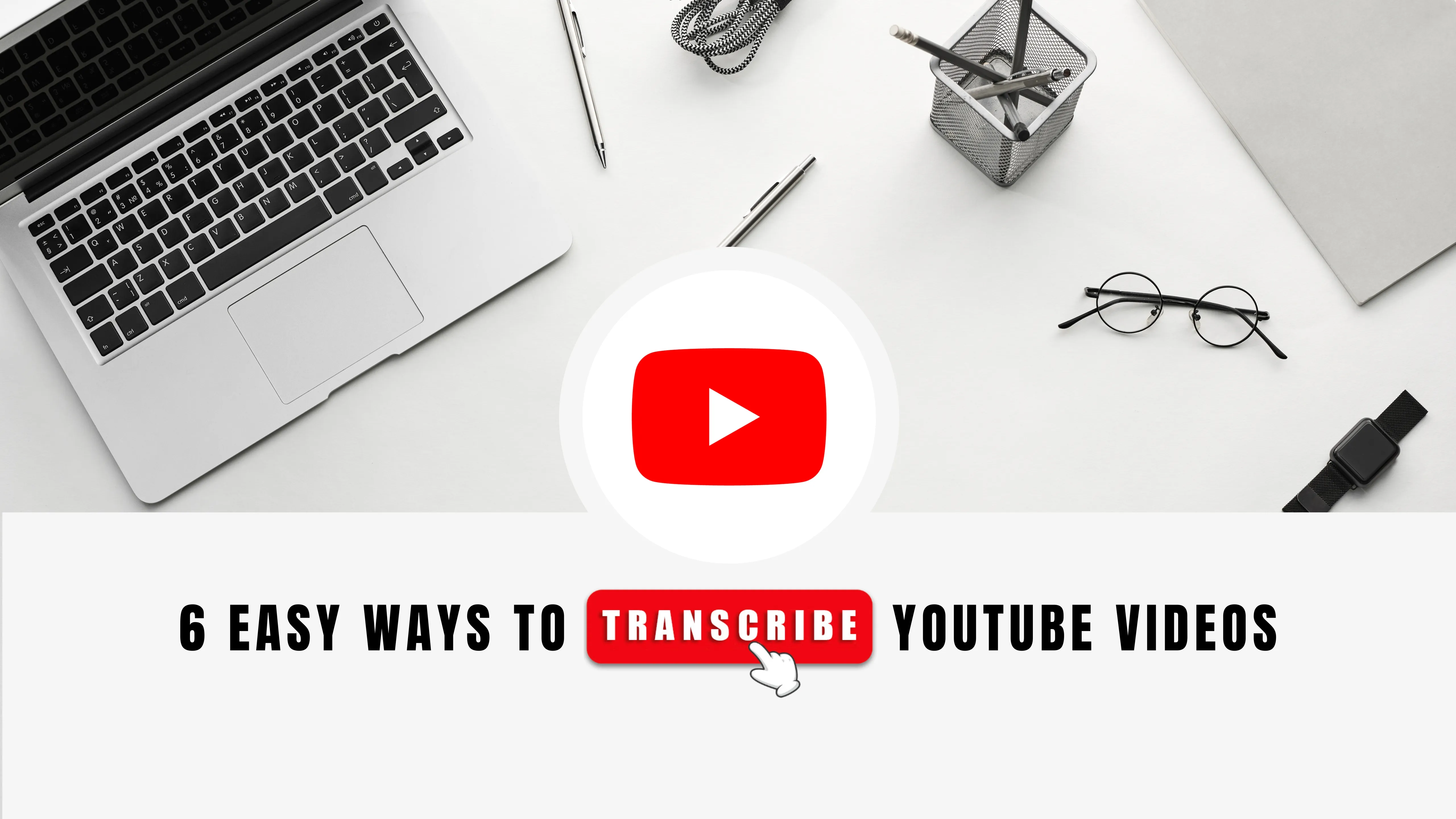 6 Easy Ways to Transcribe YouTube and Increase Engagement